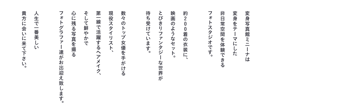 変身写真館ミニーナは変身をテーマにした非日常空間を体験できるフォトスタジオです。人生で一番美しい貴方に会いに来て下さい。